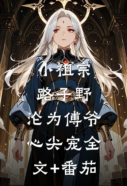 小祖宗路子野，沦为傅爷心尖宠全文+番茄