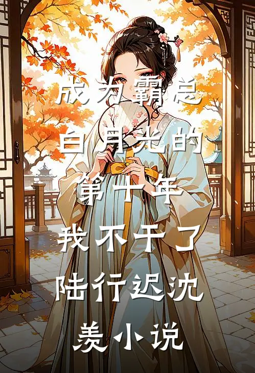 成为霸总白月光的第十年，我不干了陆行迟沈羡小说