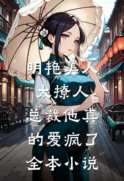 明艳美人太撩人，总裁他真的爱疯了全本小说
