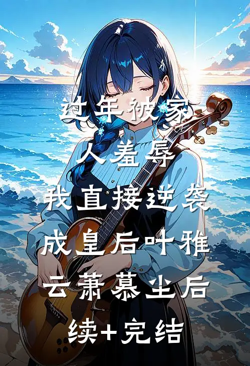 过年被家人羞辱，我直接逆袭成皇后叶雅云萧慕尘后续+完结