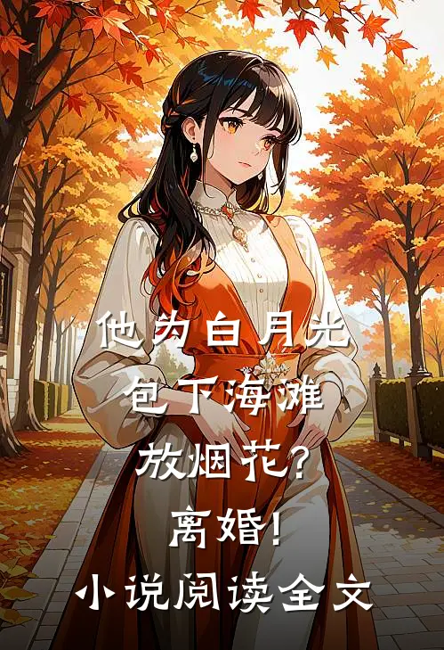 他为白月光包下海滩放烟花?离婚!小说阅读全文