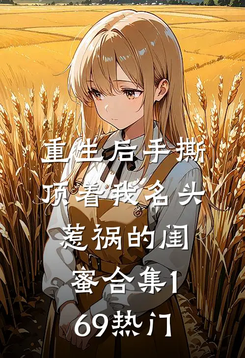 重生后手撕顶着我名头惹祸的闺蜜合集169热门