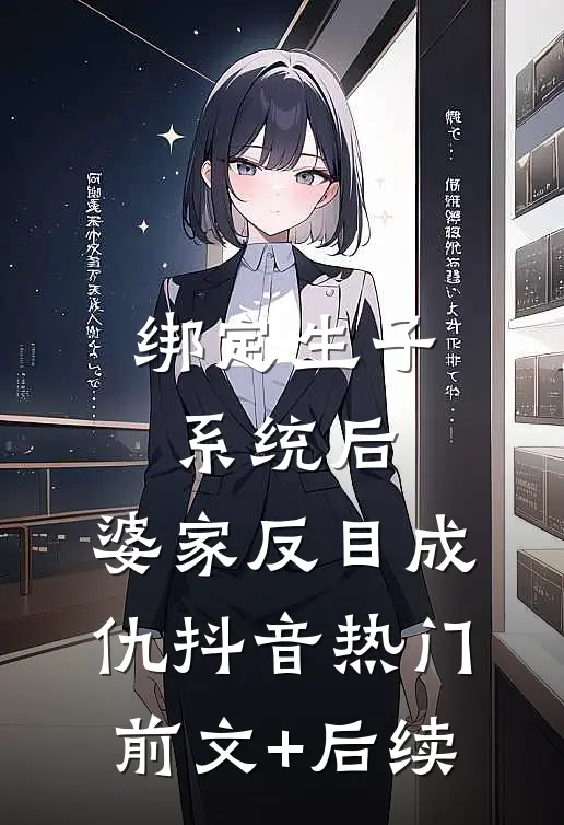 绑定生子系统后，婆家反目成仇抖音热门前文+后续