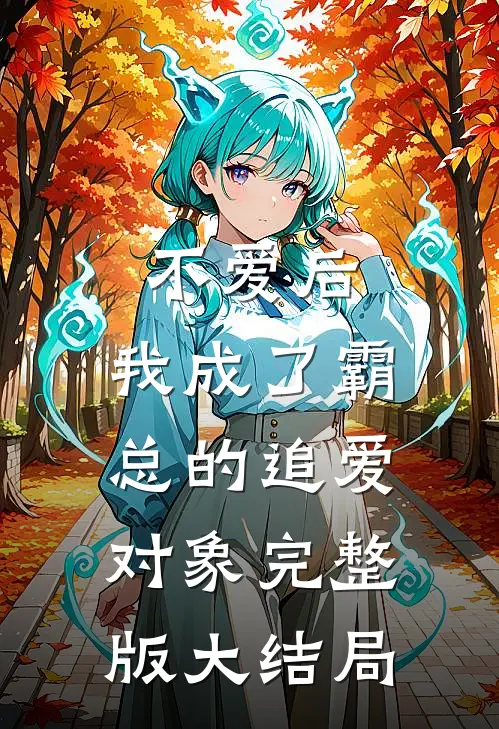 不爱后,我成了霸总的追爱对象完整版大结局