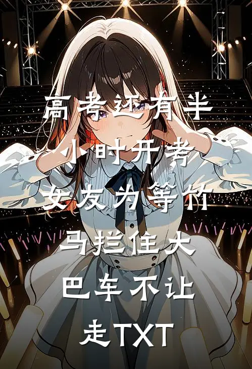 高考还有半小时开考，女友为等竹马拦住大巴车不让走TXT