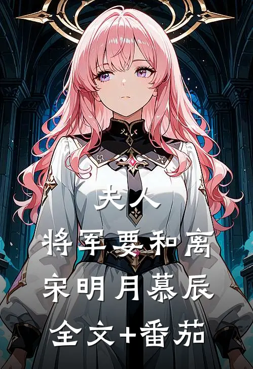 夫人，将军要和离宋明月慕辰全文+番茄