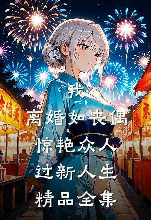 我，离婚如丧偶，惊艳众人过新人生精品全集