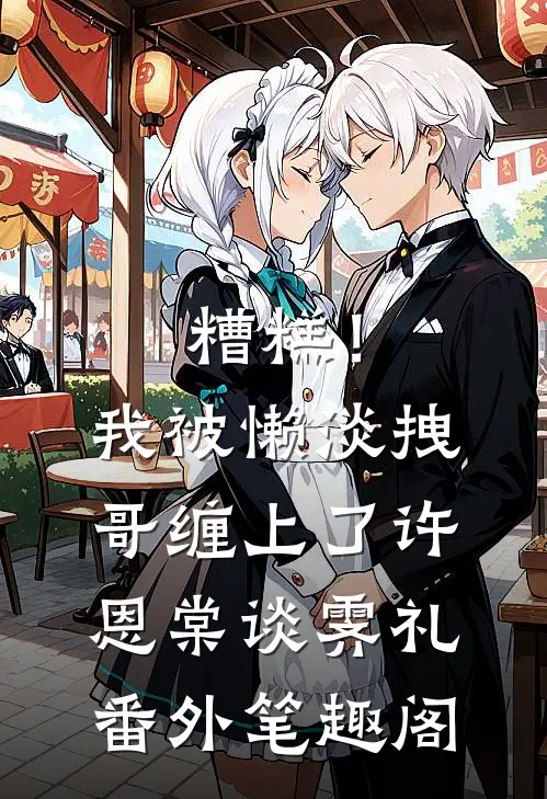 糟糕！我被懒淡拽哥缠上了：许恩棠谈霁礼番外笔趣阁