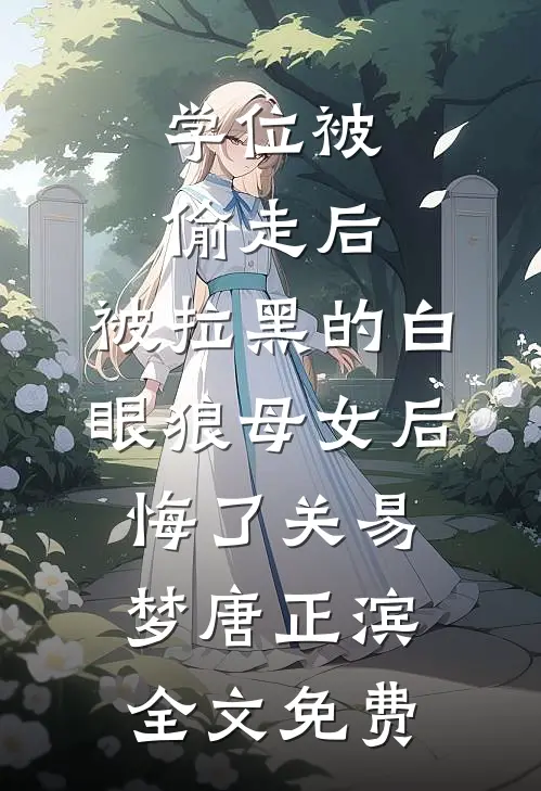 学位被偷走后，被拉黑的白眼狼母女后悔了关易梦唐正滨全文免费
