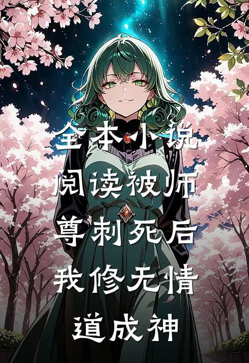 全本小说阅读被师尊刺死后，我修无情道成神