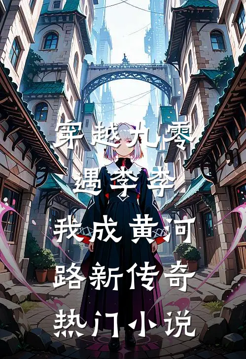 穿越九零遇李李，我成黄河路新传奇热门小说