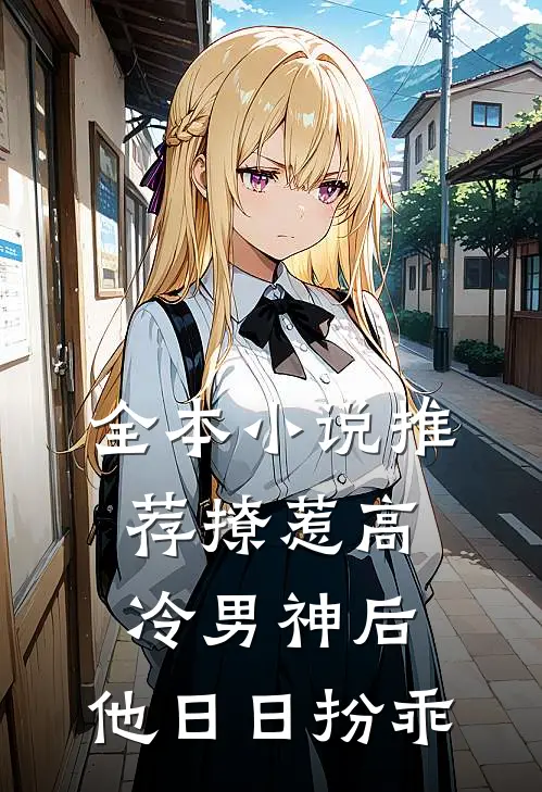 全本小说推荐撩惹高冷男神后，他日日扮乖