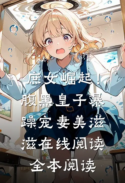庶女崛起！腹黑皇子暴躁宠妻美滋滋在线阅读全本阅读
