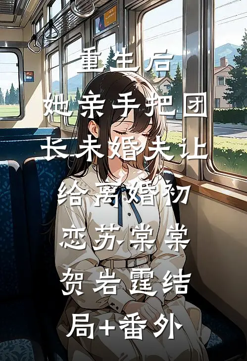重生后，她亲手把团长未婚夫让给离婚初恋苏棠棠贺岩霆结局+番外