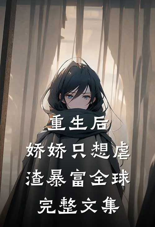 重生后，娇娇只想虐渣暴富全球完整文集