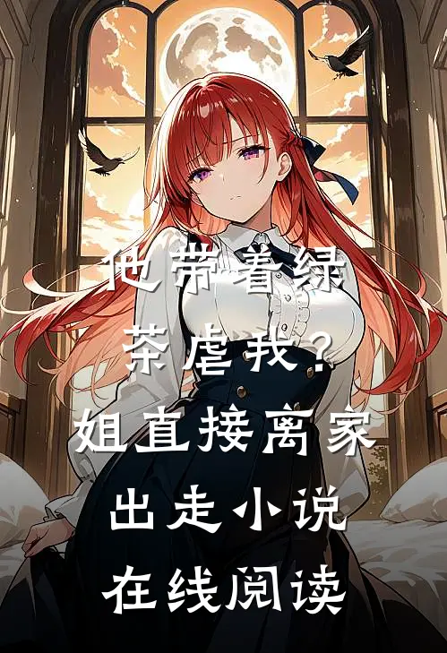 他带着绿茶虐我？姐直接离家出走小说在线阅读