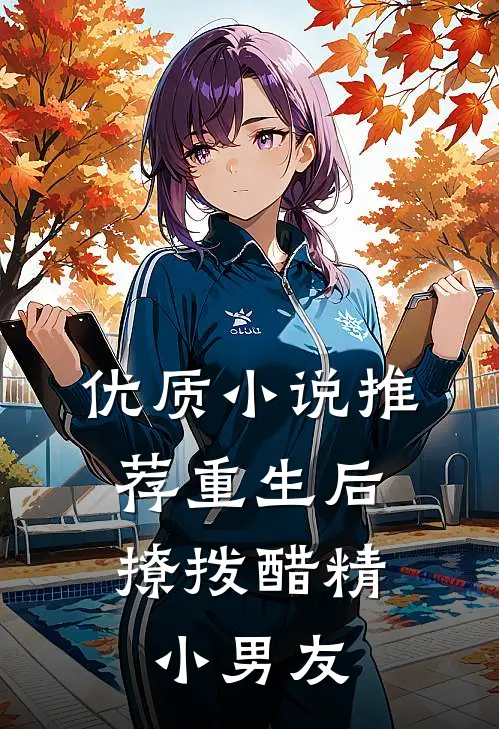 优质小说推荐重生后，撩拨醋精小男友