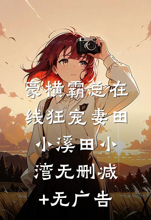 豪横霸总在线狂宠妻田小溪田小湾无删减+无广告