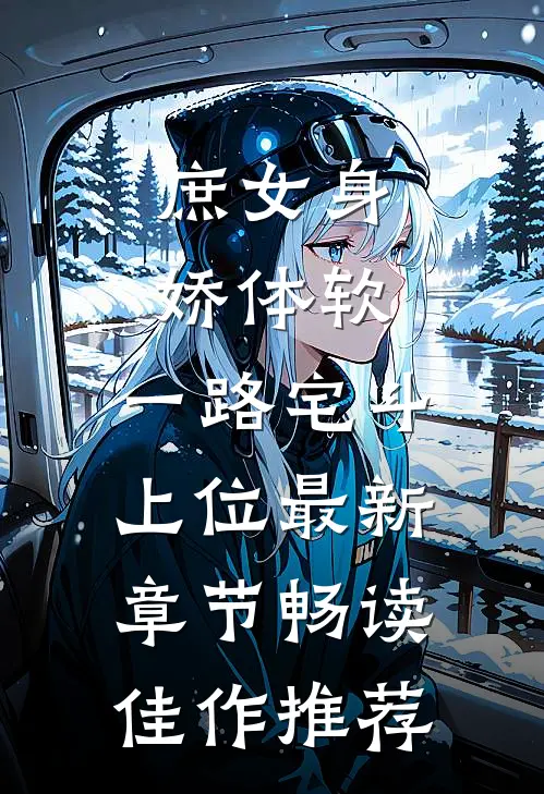 庶女身娇体软,一路宅斗上位最新章节畅读佳作推荐