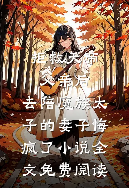 拒救天帝父亲后，去陪魔族太子的妻子悔疯了小说全文免费阅读