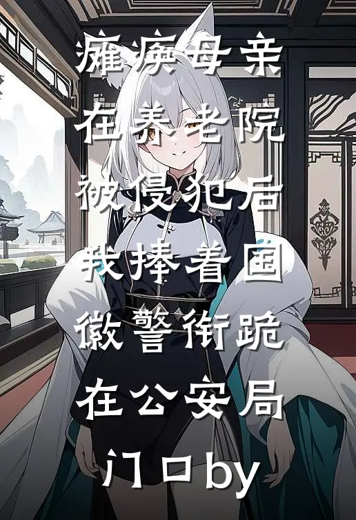 瘫痪母亲在养老院被侵犯后，我捧着国徽警衔跪在公安局门口by