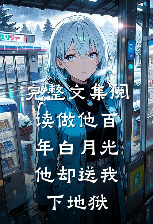 完整文集阅读做他百年白月光，他却送我下地狱
