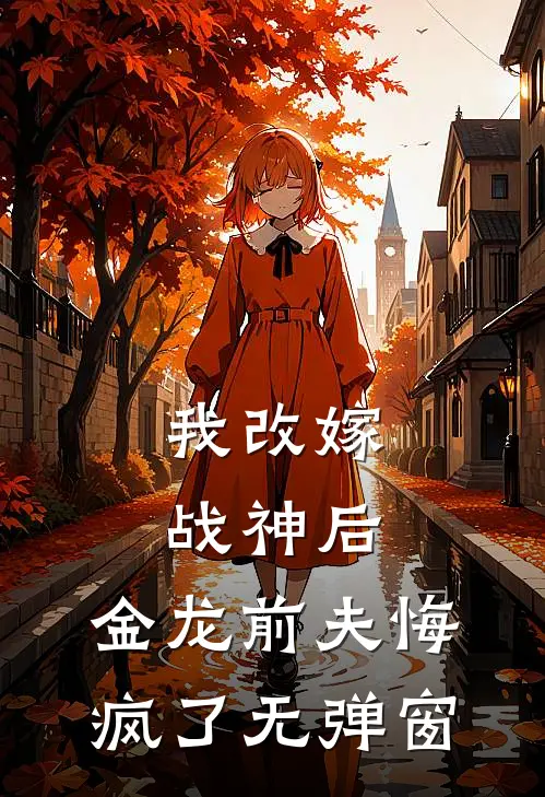 我改嫁战神后，金龙前夫悔疯了无弹窗