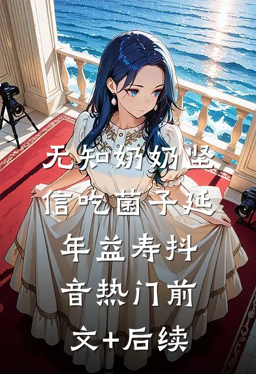 无知奶奶坚信吃菌子延年益寿抖音热门前文+后续