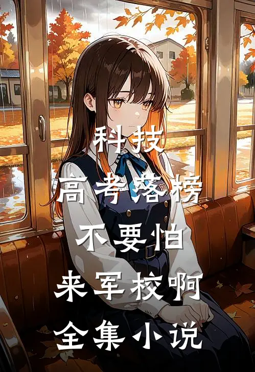 科技：高考落榜不要怕，来军校啊全集小说