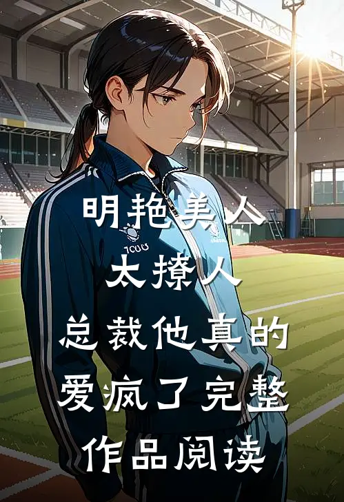 明艳美人太撩人，总裁他真的爱疯了完整作品阅读