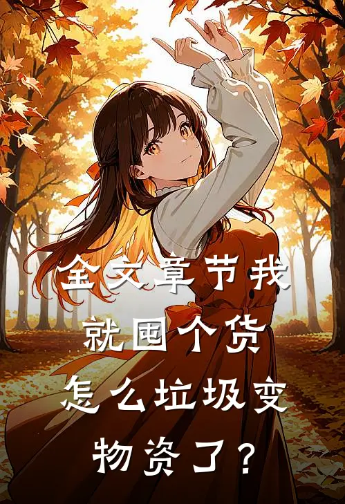 全文章节我就囤个货，怎么垃圾变物资了？