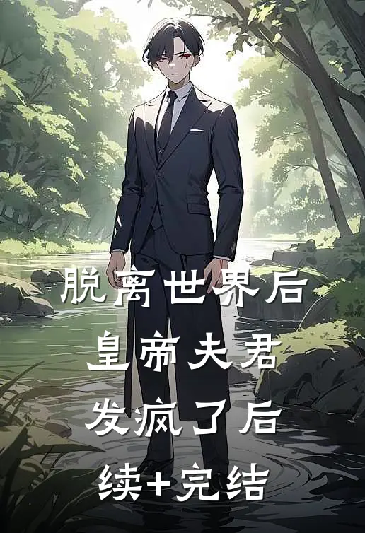 脱离世界后，皇帝夫君发疯了后续+完结