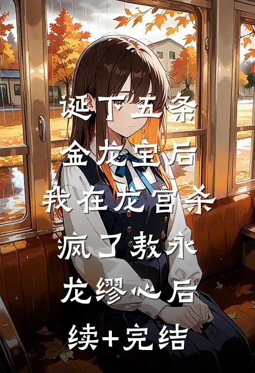诞下五条金龙宝后，我在龙宫杀疯了敖永龙缪心后续+完结