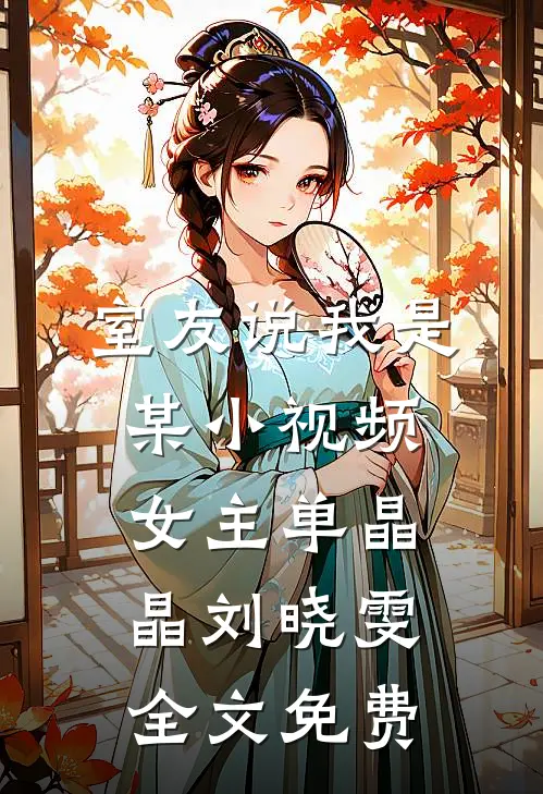 室友说我是某小视频女主单晶晶刘晓雯全文免费
