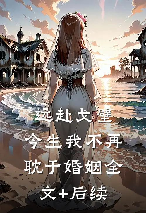 远赴戈壁，今生我不再耽于婚姻全文+后续