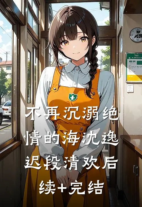 不再沉溺绝情的海沈逸迟段清欢后续+完结