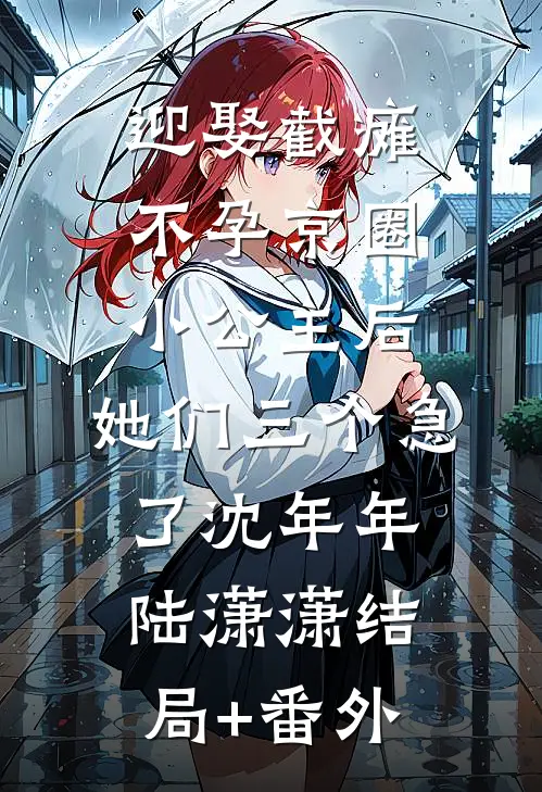 迎娶截瘫不孕京圈小公主后，她们三个急了沈年年陆潇潇结局+番外