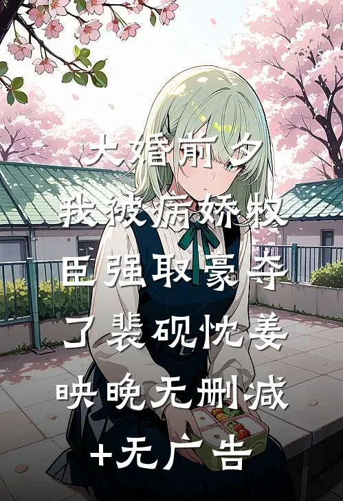 大婚前夕，我被病娇权臣强取豪夺了裴砚忱姜映晚无删减+无广告
