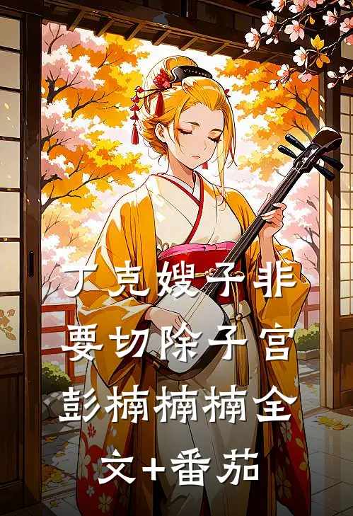 丁克嫂子非要切除子宫彭楠楠楠全文+番茄