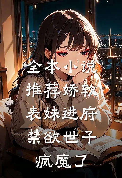 全本小说推荐娇软表妹进府：禁欲世子疯魔了