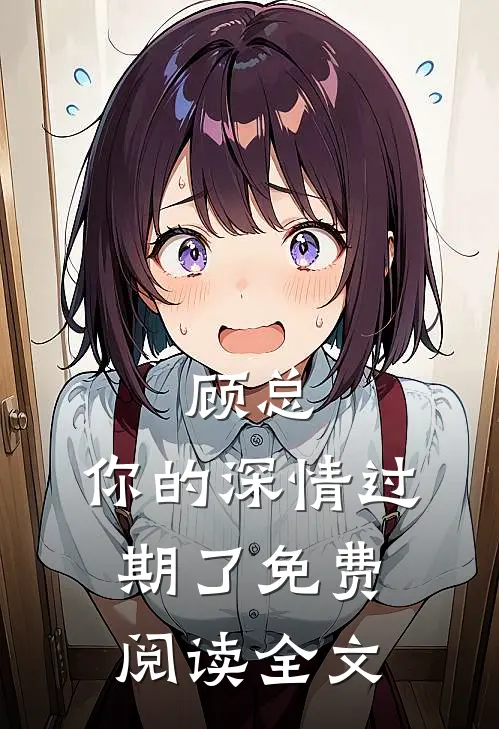 顾总，你的深情过期了免费阅读全文