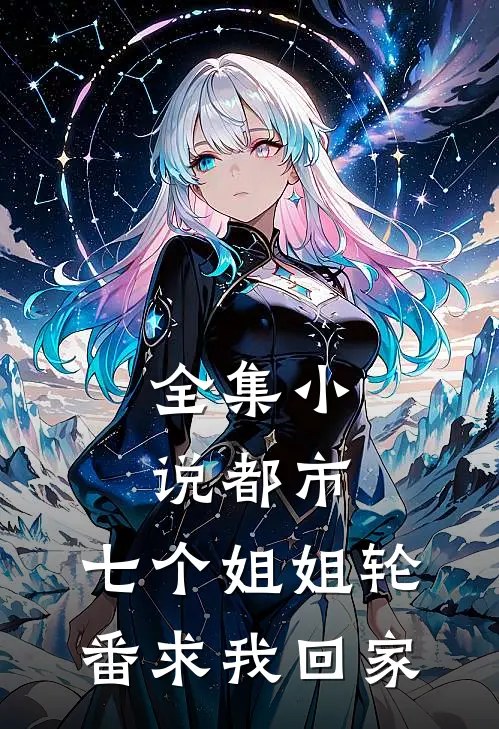 全集小说都市：七个姐姐轮番求我回家