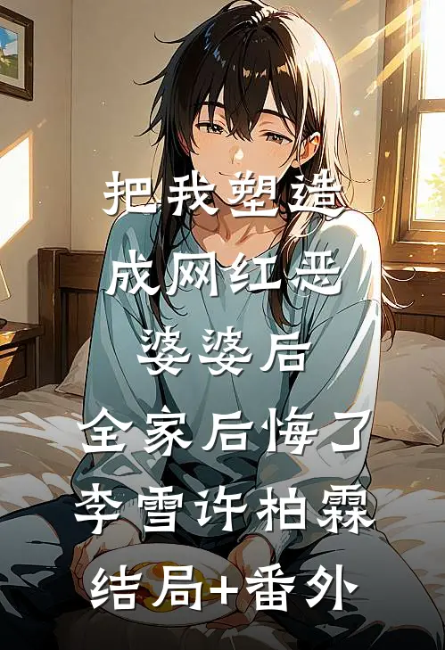 把我塑造成网红恶婆婆后，全家后悔了李雪许柏霖结局+番外