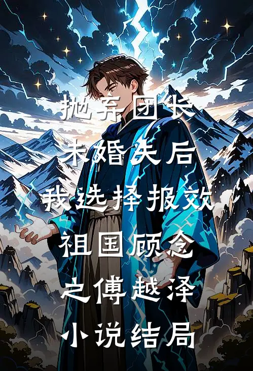 抛弃团长未婚夫后，我选择报效祖国顾念之傅越泽小说结局