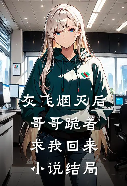 灰飞烟灭后，哥哥跪着求我回来小说结局