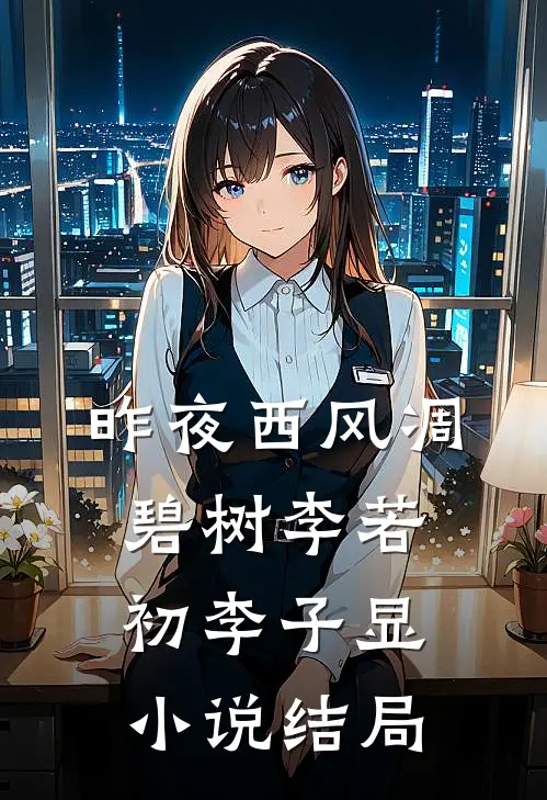 昨夜西风凋碧树李若初李子显小说结局
