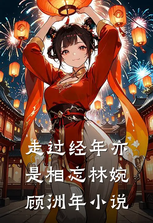 走过经年亦是相忘林婉顾洲年小说