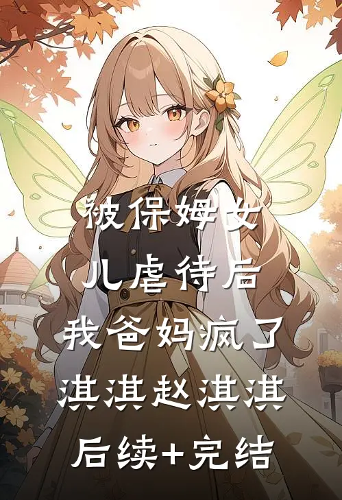 被保姆女儿虐待后，我爸妈疯了淇淇赵淇淇后续+完结
