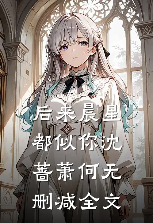 后来晨星都似你沈蔷萧何无删减全文