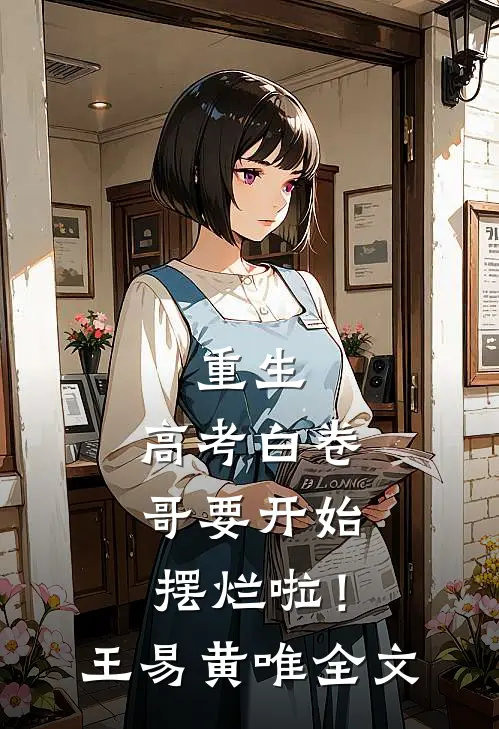 重生：高考白卷，哥要开始摆烂啦！王易黄唯全文